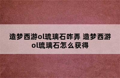 造梦西游ol琉璃石咋弄 造梦西游ol琉璃石怎么获得